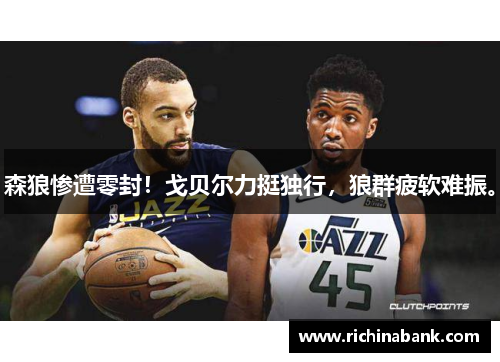 森狼惨遭零封！戈贝尔力挺独行，狼群疲软难振。
