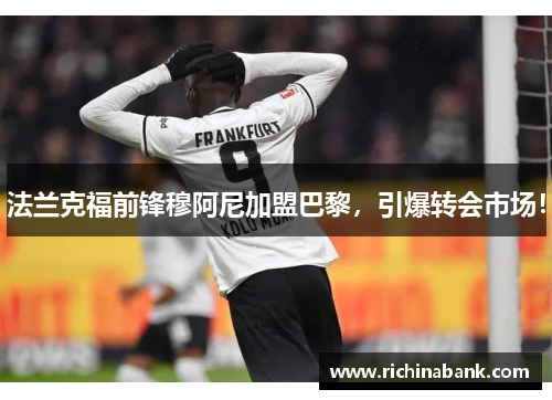 法兰克福前锋穆阿尼加盟巴黎,引爆转会市场!